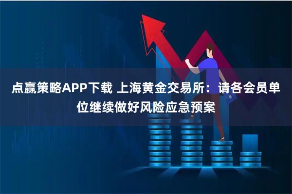 点赢策略APP下载 上海黄金交易所：请各会员单位继续做好风险应急预案