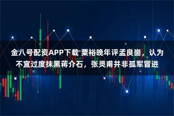 金八号配资APP下载 粟裕晚年评孟良崮，认为不宜过度抹黑蒋介石，张灵甫并非孤军冒进