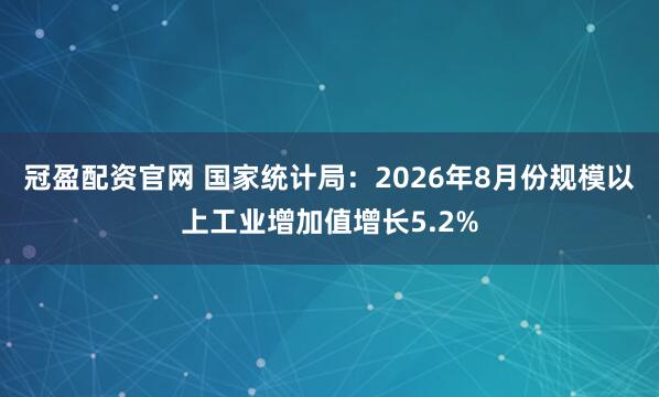 冠盈配资官网 国家统计局：2026年8月份规模以上工业增加值增长5.2%